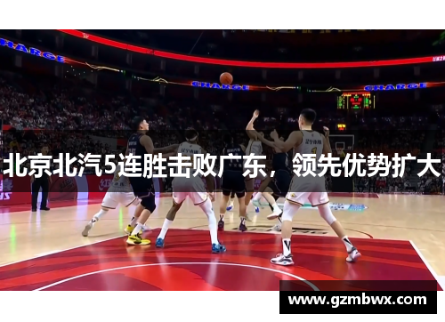 北京北汽5连胜击败广东，领先优势扩大