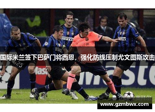国际米兰签下巴萨门将西恩，强化防线压制尤文图斯攻击