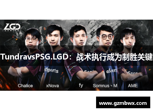 TundravsPSG.LGD：战术执行成为制胜关键