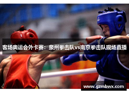 客场奥运会外卡赛：泉州拳击队vs南京拳击队现场直播