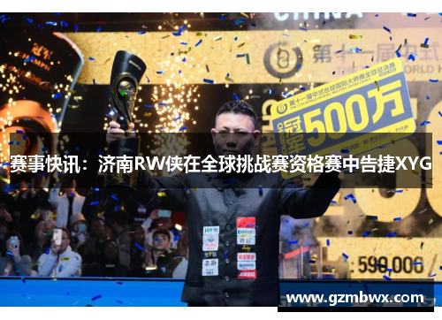 赛事快讯：济南RW侠在全球挑战赛资格赛中告捷XYG